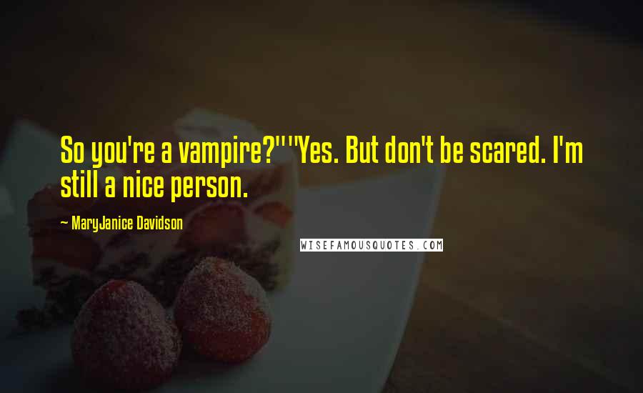 MaryJanice Davidson Quotes: So you're a vampire?""Yes. But don't be scared. I'm still a nice person.