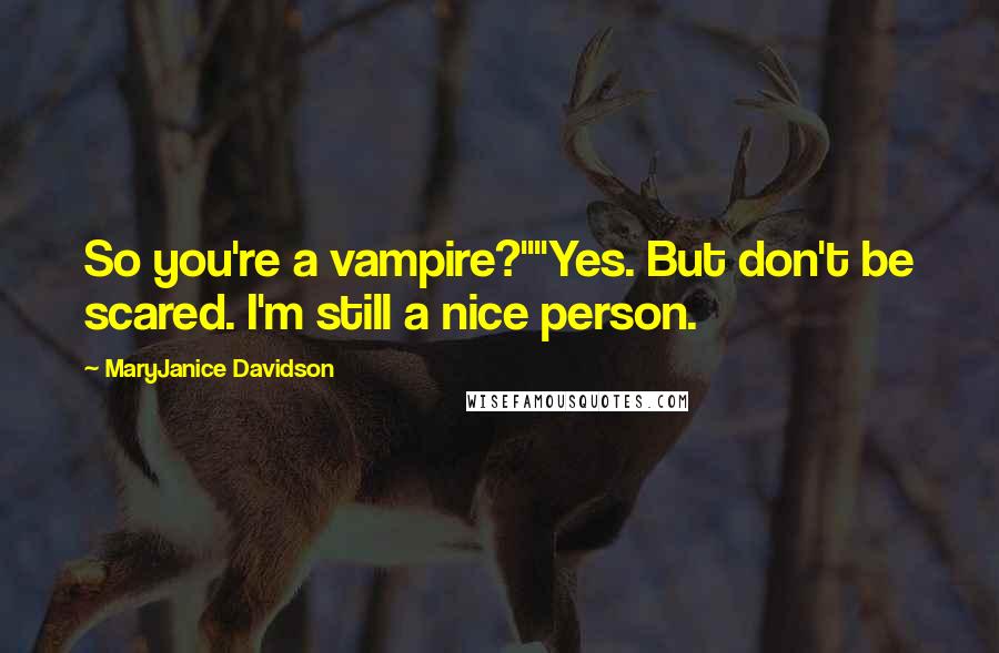 MaryJanice Davidson Quotes: So you're a vampire?""Yes. But don't be scared. I'm still a nice person.