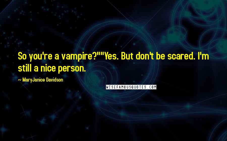 MaryJanice Davidson Quotes: So you're a vampire?""Yes. But don't be scared. I'm still a nice person.