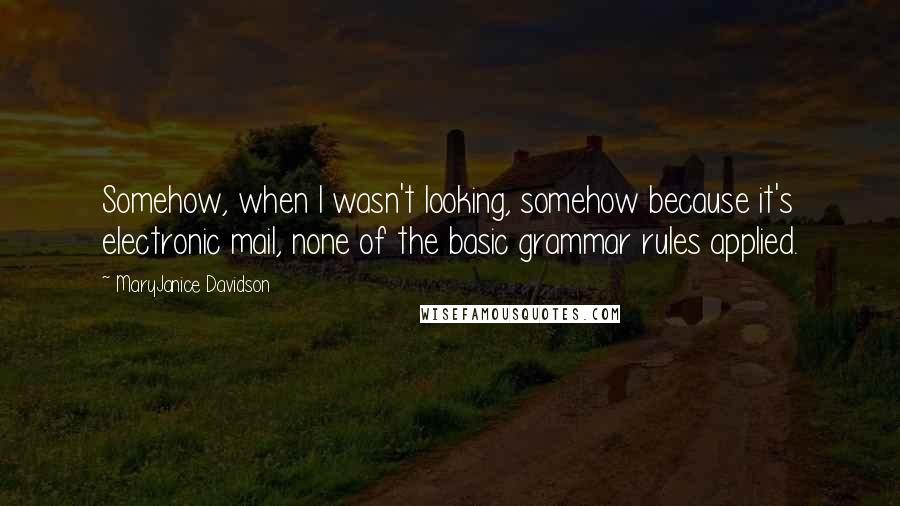 MaryJanice Davidson Quotes: Somehow, when I wasn't looking, somehow because it's electronic mail, none of the basic grammar rules applied.