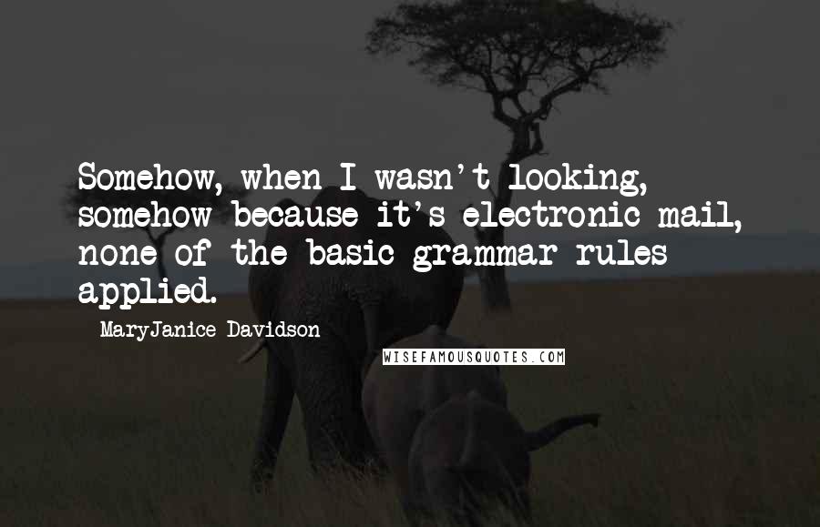 MaryJanice Davidson Quotes: Somehow, when I wasn't looking, somehow because it's electronic mail, none of the basic grammar rules applied.