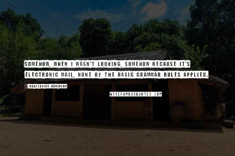 MaryJanice Davidson Quotes: Somehow, when I wasn't looking, somehow because it's electronic mail, none of the basic grammar rules applied.