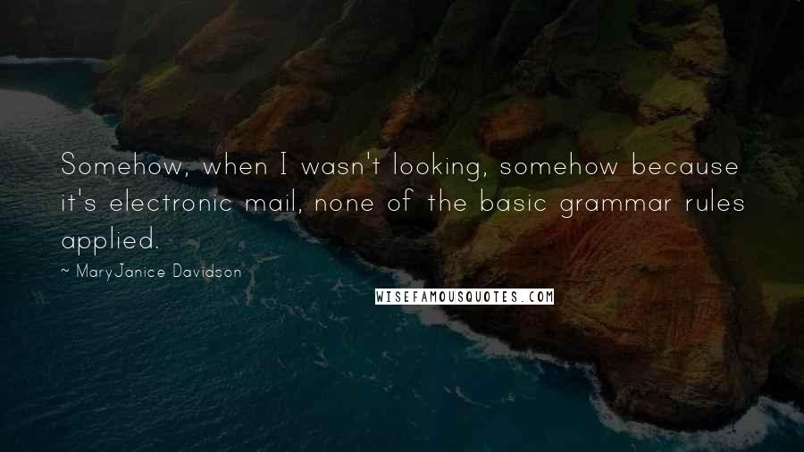 MaryJanice Davidson Quotes: Somehow, when I wasn't looking, somehow because it's electronic mail, none of the basic grammar rules applied.