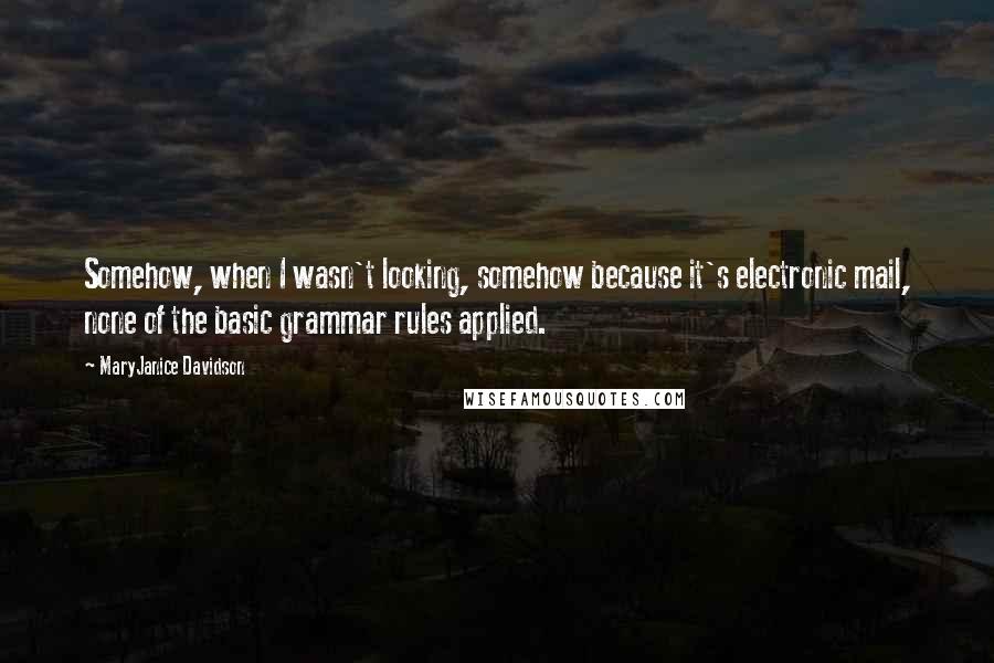MaryJanice Davidson Quotes: Somehow, when I wasn't looking, somehow because it's electronic mail, none of the basic grammar rules applied.