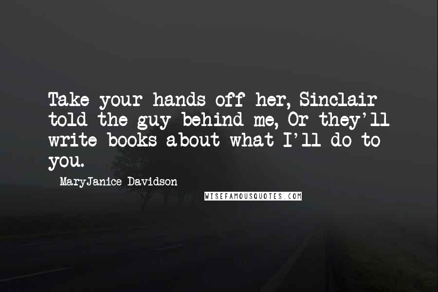 MaryJanice Davidson Quotes: Take your hands off her, Sinclair told the guy behind me, Or they'll write books about what I'll do to you.