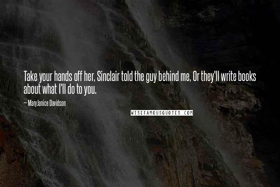 MaryJanice Davidson Quotes: Take your hands off her, Sinclair told the guy behind me, Or they'll write books about what I'll do to you.