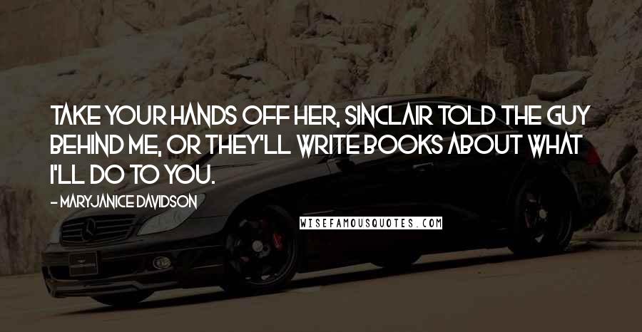 MaryJanice Davidson Quotes: Take your hands off her, Sinclair told the guy behind me, Or they'll write books about what I'll do to you.