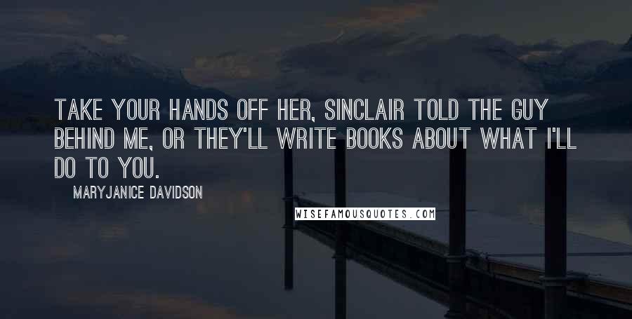 MaryJanice Davidson Quotes: Take your hands off her, Sinclair told the guy behind me, Or they'll write books about what I'll do to you.