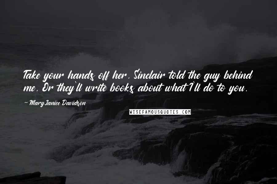 MaryJanice Davidson Quotes: Take your hands off her, Sinclair told the guy behind me, Or they'll write books about what I'll do to you.