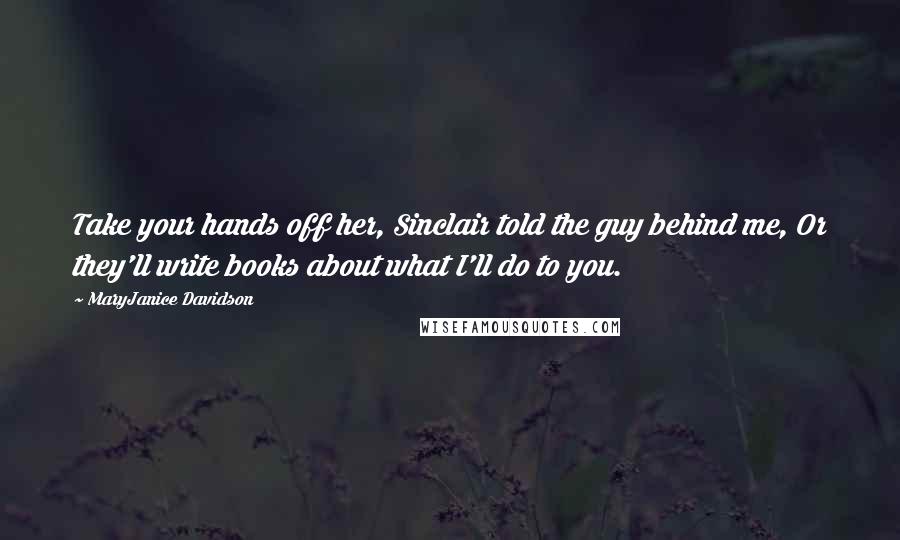 MaryJanice Davidson Quotes: Take your hands off her, Sinclair told the guy behind me, Or they'll write books about what I'll do to you.