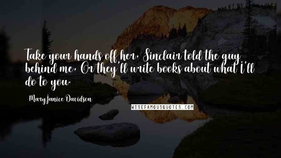 MaryJanice Davidson Quotes: Take your hands off her, Sinclair told the guy behind me, Or they'll write books about what I'll do to you.