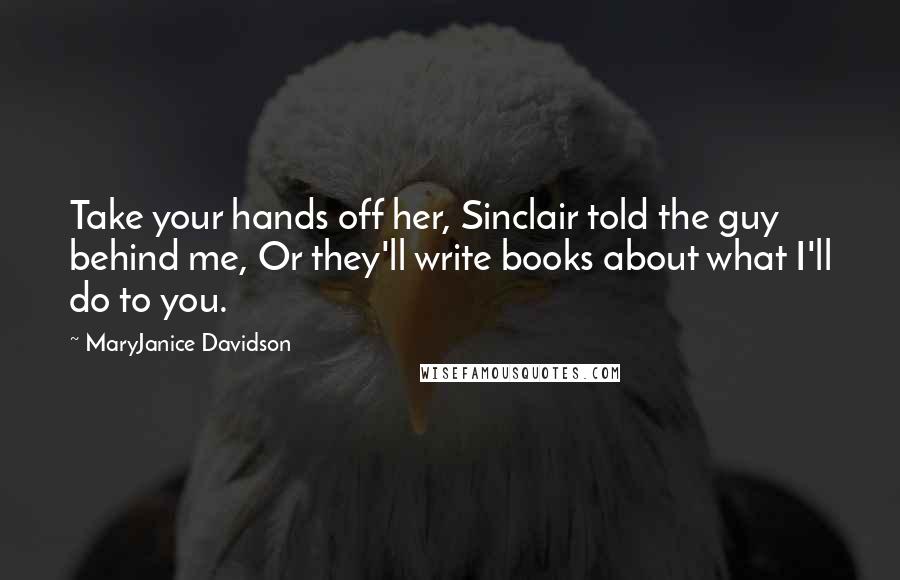 MaryJanice Davidson Quotes: Take your hands off her, Sinclair told the guy behind me, Or they'll write books about what I'll do to you.