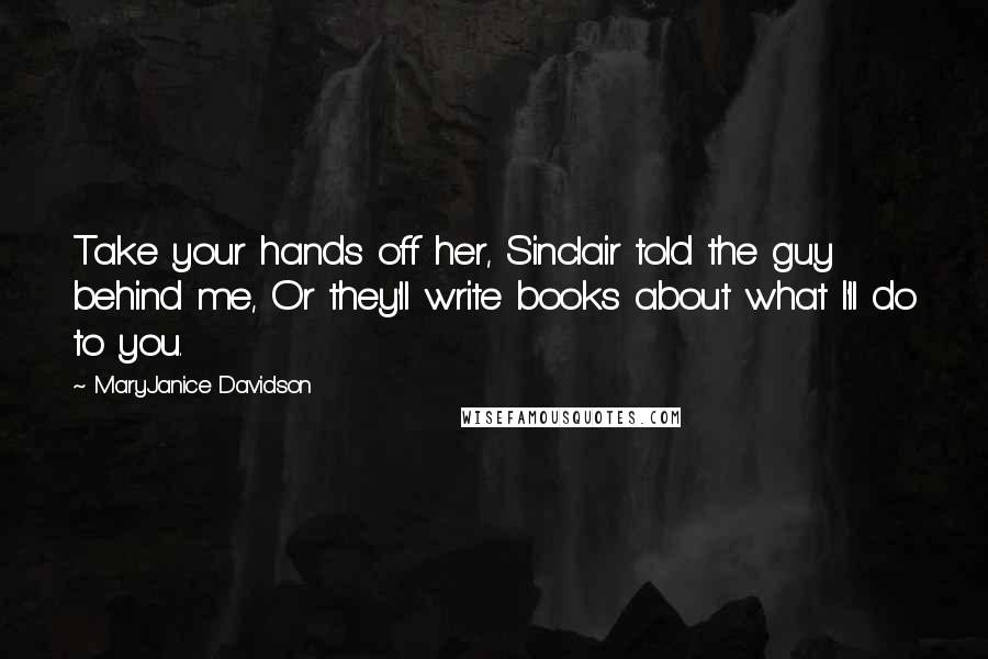 MaryJanice Davidson Quotes: Take your hands off her, Sinclair told the guy behind me, Or they'll write books about what I'll do to you.