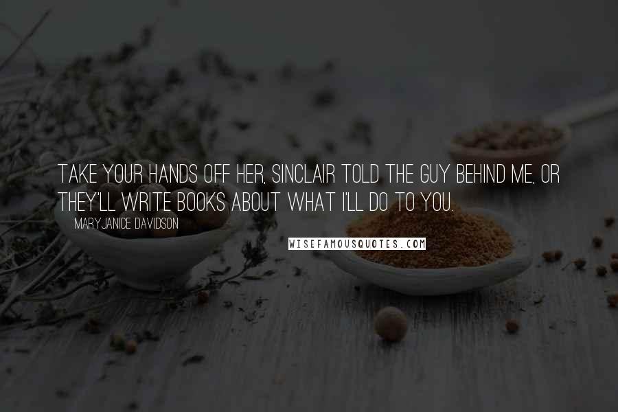 MaryJanice Davidson Quotes: Take your hands off her, Sinclair told the guy behind me, Or they'll write books about what I'll do to you.