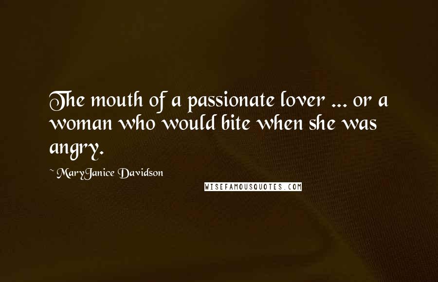 MaryJanice Davidson Quotes: The mouth of a passionate lover ... or a woman who would bite when she was angry.