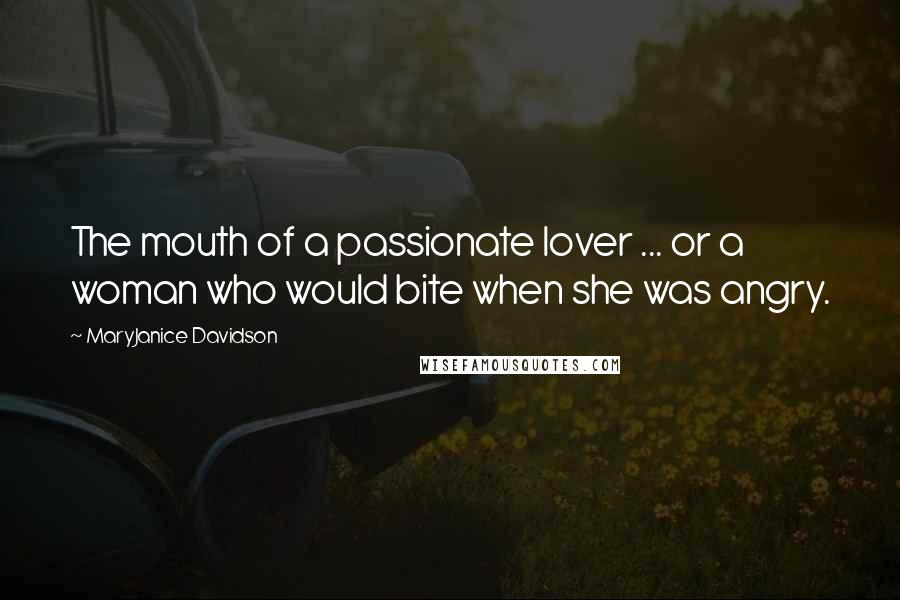 MaryJanice Davidson Quotes: The mouth of a passionate lover ... or a woman who would bite when she was angry.