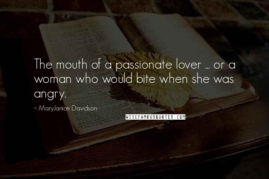 MaryJanice Davidson Quotes: The mouth of a passionate lover ... or a woman who would bite when she was angry.