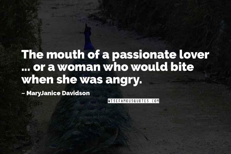 MaryJanice Davidson Quotes: The mouth of a passionate lover ... or a woman who would bite when she was angry.