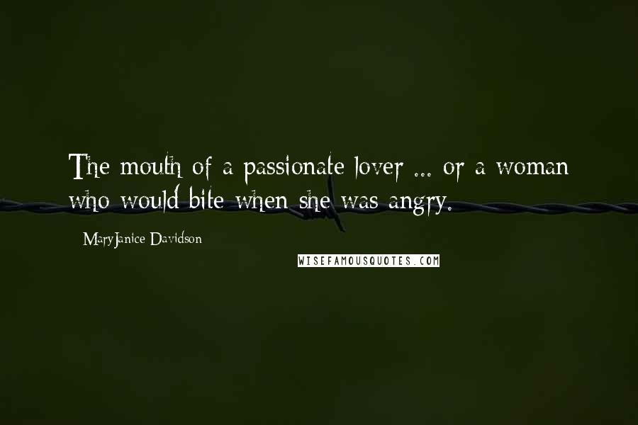 MaryJanice Davidson Quotes: The mouth of a passionate lover ... or a woman who would bite when she was angry.