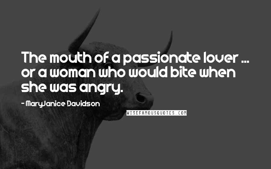 MaryJanice Davidson Quotes: The mouth of a passionate lover ... or a woman who would bite when she was angry.