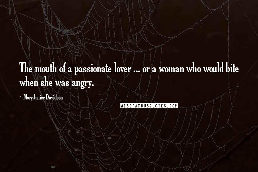 MaryJanice Davidson Quotes: The mouth of a passionate lover ... or a woman who would bite when she was angry.