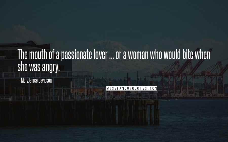 MaryJanice Davidson Quotes: The mouth of a passionate lover ... or a woman who would bite when she was angry.