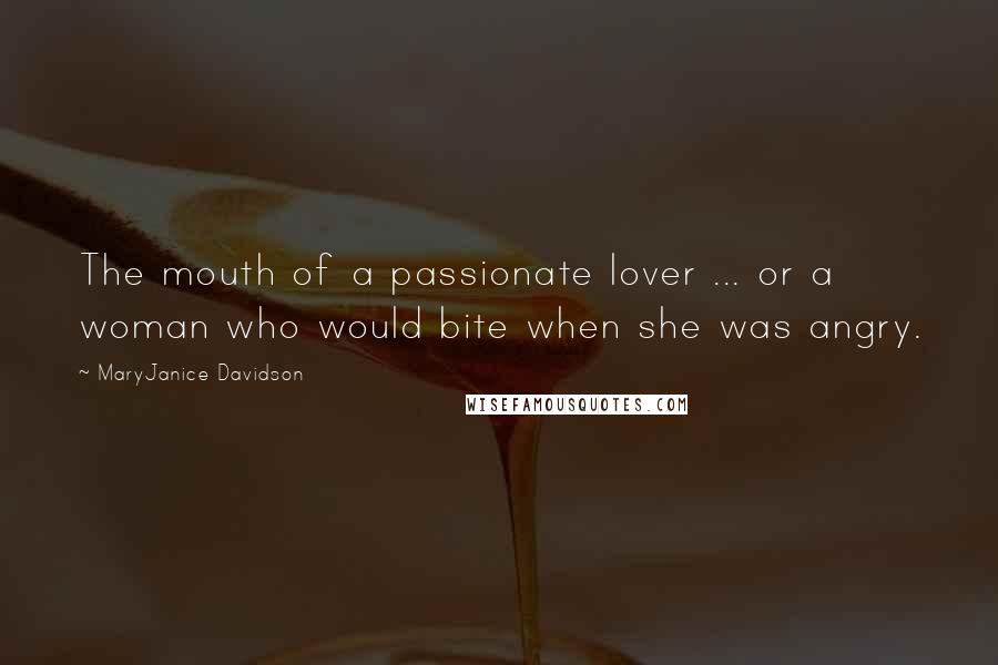 MaryJanice Davidson Quotes: The mouth of a passionate lover ... or a woman who would bite when she was angry.