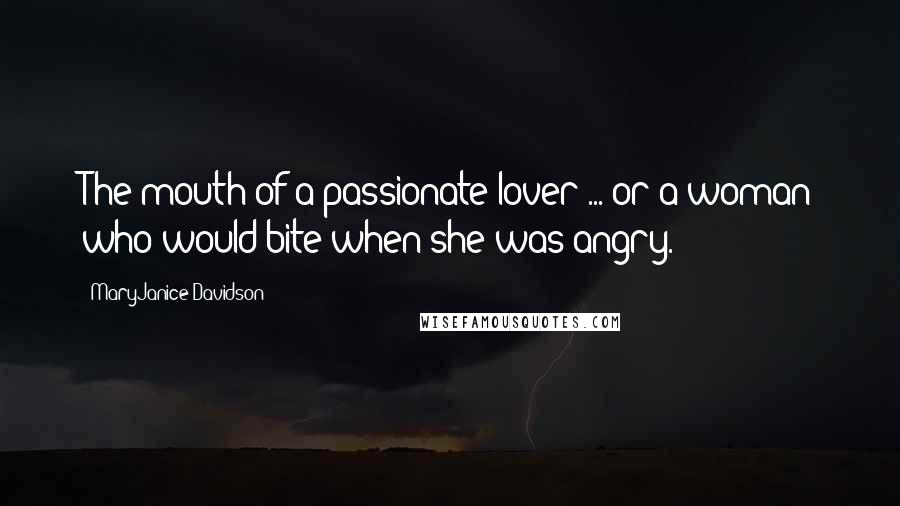 MaryJanice Davidson Quotes: The mouth of a passionate lover ... or a woman who would bite when she was angry.