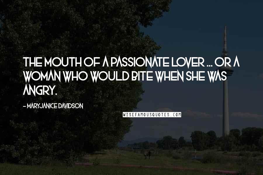 MaryJanice Davidson Quotes: The mouth of a passionate lover ... or a woman who would bite when she was angry.