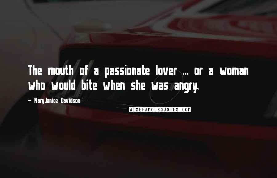 MaryJanice Davidson Quotes: The mouth of a passionate lover ... or a woman who would bite when she was angry.