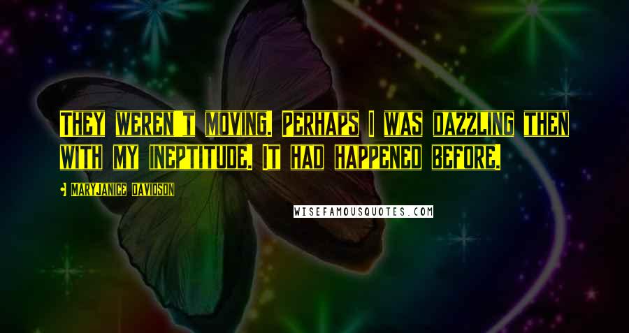 MaryJanice Davidson Quotes: They weren't moving. Perhaps I was dazzling then with my ineptitude. It had happened before.