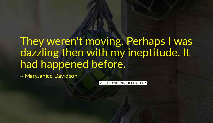 MaryJanice Davidson Quotes: They weren't moving. Perhaps I was dazzling then with my ineptitude. It had happened before.