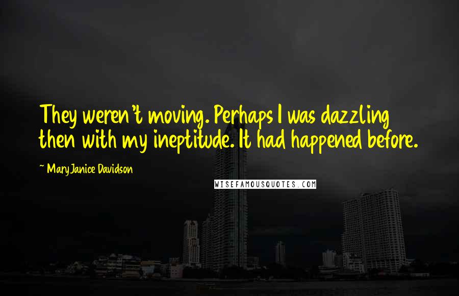 MaryJanice Davidson Quotes: They weren't moving. Perhaps I was dazzling then with my ineptitude. It had happened before.