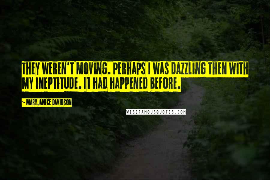 MaryJanice Davidson Quotes: They weren't moving. Perhaps I was dazzling then with my ineptitude. It had happened before.