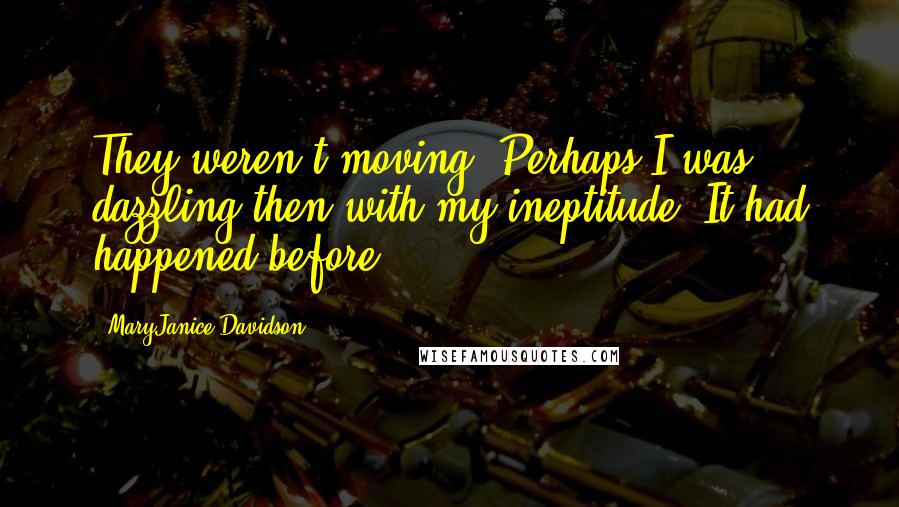 MaryJanice Davidson Quotes: They weren't moving. Perhaps I was dazzling then with my ineptitude. It had happened before.