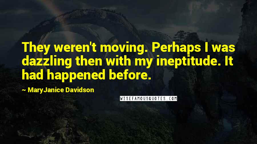 MaryJanice Davidson Quotes: They weren't moving. Perhaps I was dazzling then with my ineptitude. It had happened before.