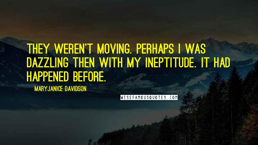 MaryJanice Davidson Quotes: They weren't moving. Perhaps I was dazzling then with my ineptitude. It had happened before.