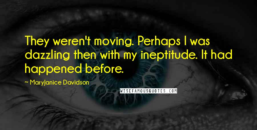 MaryJanice Davidson Quotes: They weren't moving. Perhaps I was dazzling then with my ineptitude. It had happened before.