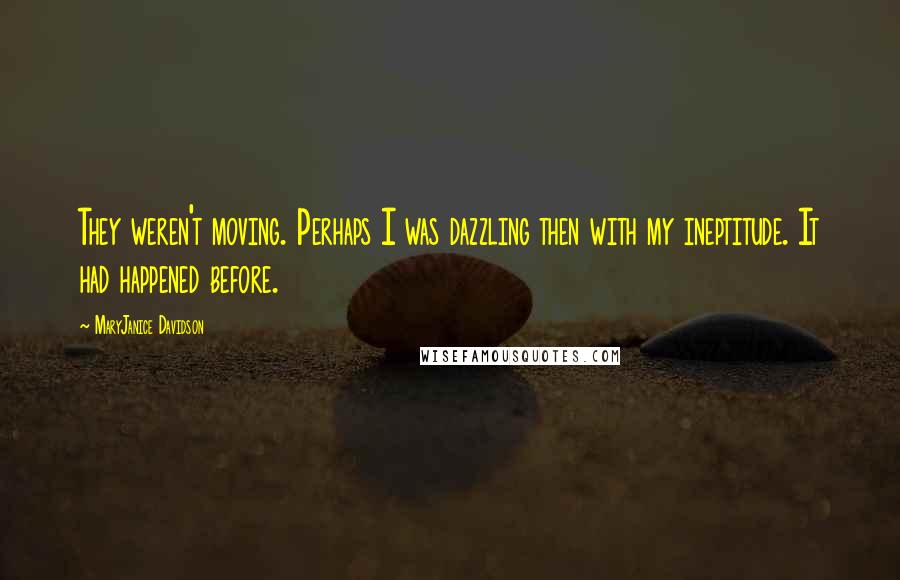 MaryJanice Davidson Quotes: They weren't moving. Perhaps I was dazzling then with my ineptitude. It had happened before.