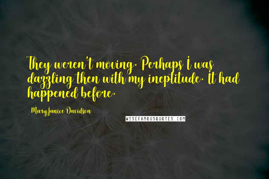 MaryJanice Davidson Quotes: They weren't moving. Perhaps I was dazzling then with my ineptitude. It had happened before.