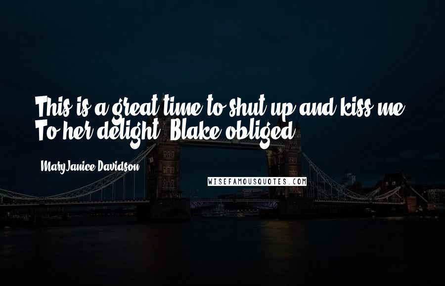 MaryJanice Davidson Quotes: This is a great time to shut up and kiss me. To her delight, Blake obliged.