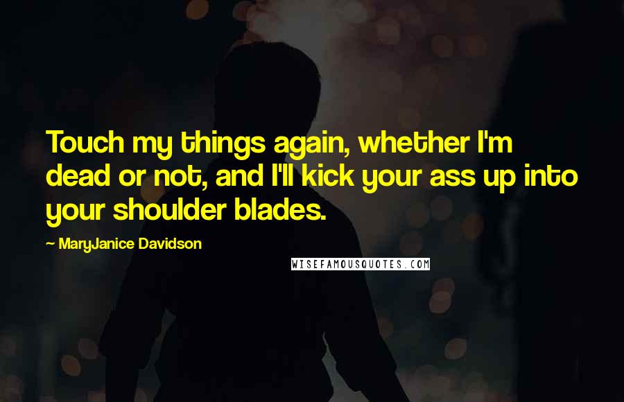 MaryJanice Davidson Quotes: Touch my things again, whether I'm dead or not, and I'll kick your ass up into your shoulder blades.