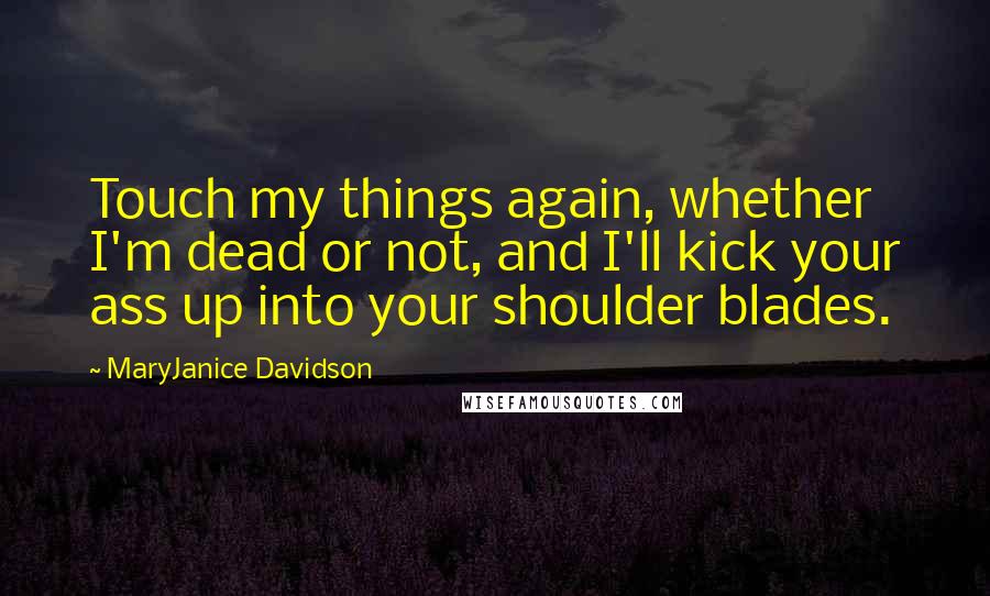 MaryJanice Davidson Quotes: Touch my things again, whether I'm dead or not, and I'll kick your ass up into your shoulder blades.