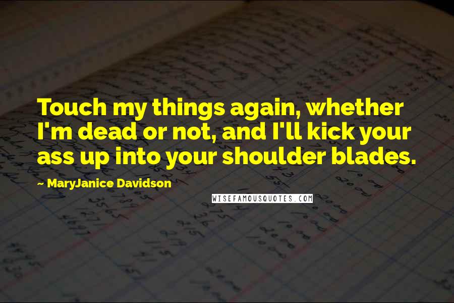 MaryJanice Davidson Quotes: Touch my things again, whether I'm dead or not, and I'll kick your ass up into your shoulder blades.