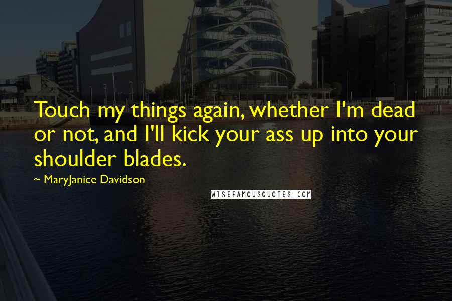 MaryJanice Davidson Quotes: Touch my things again, whether I'm dead or not, and I'll kick your ass up into your shoulder blades.