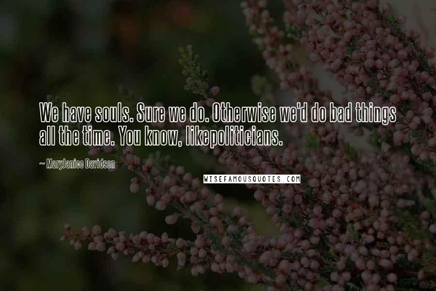 MaryJanice Davidson Quotes: We have souls. Sure we do. Otherwise we'd do bad things all the time. You know, likepoliticians.