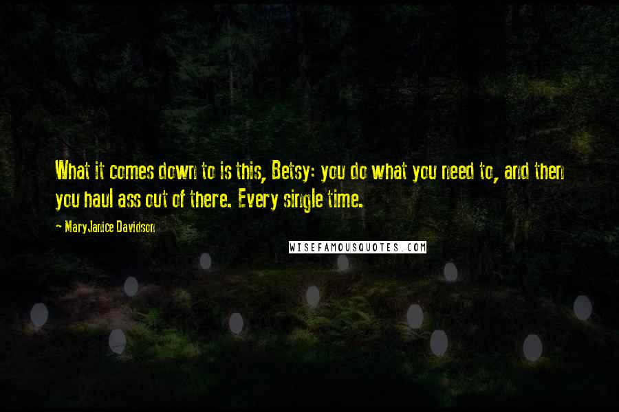 MaryJanice Davidson Quotes: What it comes down to is this, Betsy: you do what you need to, and then you haul ass out of there. Every single time.