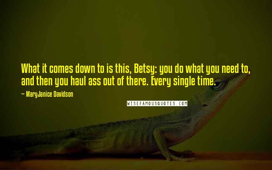 MaryJanice Davidson Quotes: What it comes down to is this, Betsy: you do what you need to, and then you haul ass out of there. Every single time.