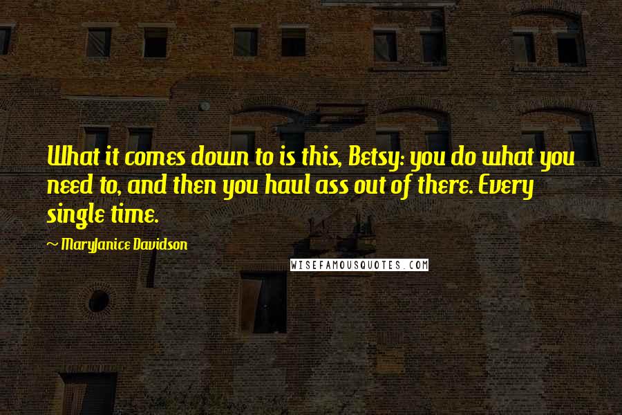 MaryJanice Davidson Quotes: What it comes down to is this, Betsy: you do what you need to, and then you haul ass out of there. Every single time.