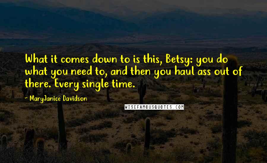 MaryJanice Davidson Quotes: What it comes down to is this, Betsy: you do what you need to, and then you haul ass out of there. Every single time.